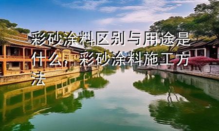 彩砂涂料區(qū)別與用途是什么，彩砂涂料施工方法