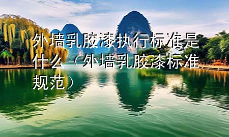 外墻乳膠漆執(zhí)行標準是什么（外墻乳膠漆標準規(guī)范）