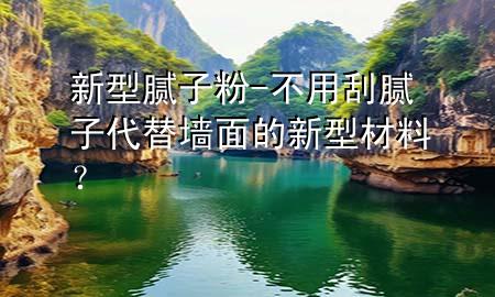新型膩子粉-不用刮膩子代替墻面的新型材料？