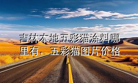 吉林本地五彩貓涂料哪里有，五彩貓圖片價格