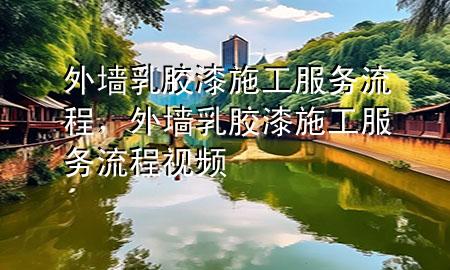 外墻乳膠漆施工服務(wù)流程，外墻乳膠漆施工服務(wù)流程視頻