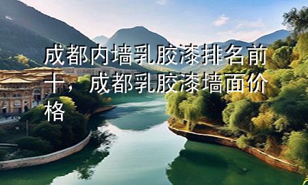 成都內(nèi)墻乳膠漆排名前十，成都乳膠漆墻面價(jià)格