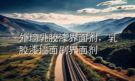 外墻乳膠漆界面劑，乳膠漆墻面刷界面劑