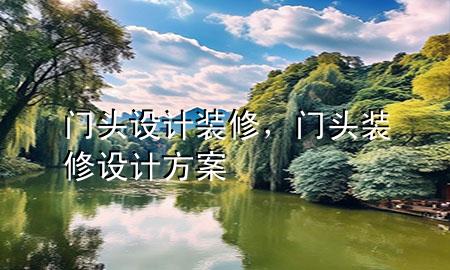門頭設(shè)計(jì)裝修，門頭裝修設(shè)計(jì)方案