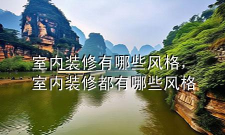 室內(nèi)裝修有哪些風(fēng)格，室內(nèi)裝修都有哪些風(fēng)格