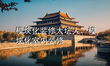 模塊化裝修太坑人，模塊化室內(nèi)裝修