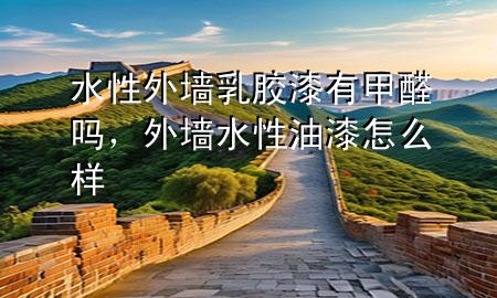 水性外墻乳膠漆有甲醛嗎，外墻水性油漆怎么樣