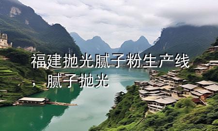 福建拋光膩子粉生產(chǎn)線，膩子 拋光