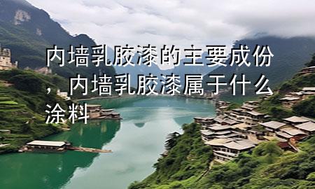 內(nèi)墻乳膠漆的主要成份，內(nèi)墻乳膠漆屬于什么涂料