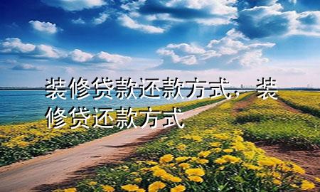 裝修貸款還款方式，裝修貸 還款方式