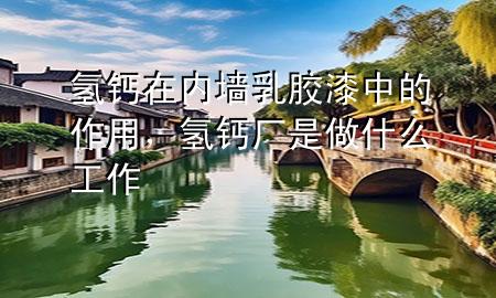 氫鈣在內(nèi)墻乳膠漆中的作用，氫鈣廠是做什么工作