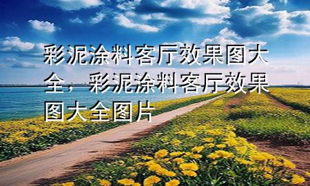 彩泥涂料客廳效果圖大全，彩泥涂料客廳效果圖大全圖片