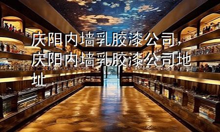 慶陽內(nèi)墻乳膠漆公司，慶陽內(nèi)墻乳膠漆公司地址