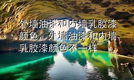 外墻油漆和內墻乳膠漆顏色，外墻油漆和內墻乳膠漆顏色不一樣