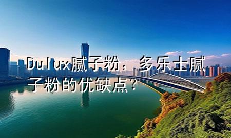 Dulux膩子粉，多樂士膩子粉的優(yōu)缺點？