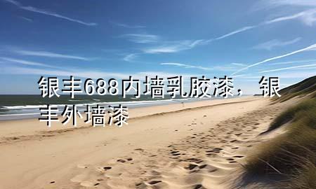 銀豐688內(nèi)墻乳膠漆，銀豐外墻漆