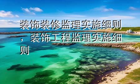 裝飾裝修監(jiān)理實施細則，裝飾工程監(jiān)理實施細則