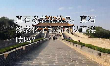 真石漆老化效果，真石漆老化了翻新可以直接噴嗎?