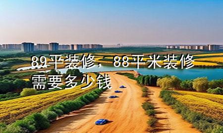 89平裝修，88平米裝修需要多少錢