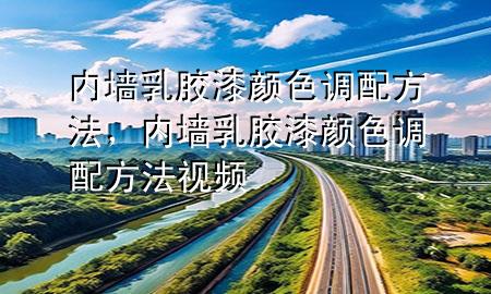 內(nèi)墻乳膠漆顏色調(diào)配方法，內(nèi)墻乳膠漆顏色調(diào)配方法視頻