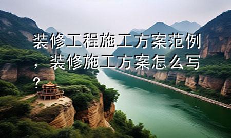 裝修工程施工方案范例，裝修施工方案怎么寫?