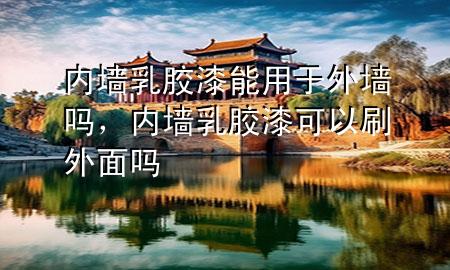 內(nèi)墻乳膠漆能用于外墻嗎，內(nèi)墻乳膠漆可以刷外面嗎