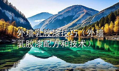 外墻乳膠漆技巧（外墻乳膠漆配方和技術）