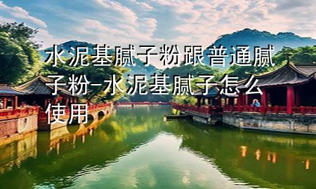 水泥基膩?zhàn)臃鄹胀佔(zhàn)臃?水泥基膩?zhàn)釉趺词褂?>
             </div>
             <!--文章無圖的情況下插入一張圖片end-->
              
      <p>本篇文章給大家談?wù)勊嗷佔(zhàn)臃鄹胀佔(zhàn)臃?，以及水泥基膩?zhàn)釉趺词褂脤?duì)應(yīng)的知識(shí)點(diǎn)，希望對(duì)各位有所幫助，不要忘了收***本站喔。
今天給各位分享水泥基膩?zhàn)臃鄹胀佔(zhàn)臃鄣闹R(shí)，其中也會(huì)對(duì)水泥基膩?zhàn)釉趺词褂眠M(jìn)行解釋，如果能碰巧解決***現(xiàn)在面臨的問題，別忘了關(guān)注本站，現(xiàn)在開始吧！</p><ol type=