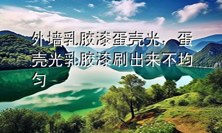 外墻乳膠漆 蛋殼光，蛋殼光乳膠漆刷出來(lái)不均勻