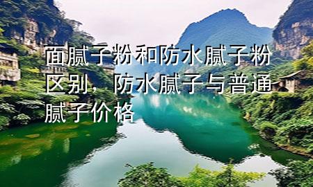 面膩子粉和防水膩子粉區(qū)別，防水膩子與普通膩子價格