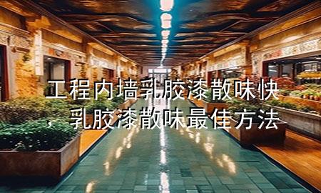 工程內(nèi)墻乳膠漆 散味快，乳膠漆散味最佳方法