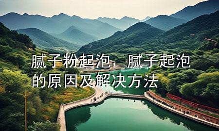 膩子粉 起泡，膩子起泡的原因及解決方法