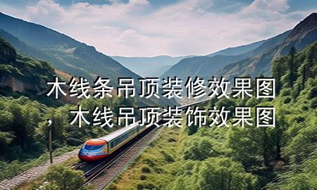 木線條吊頂裝修效果圖，木線吊頂裝飾效果圖