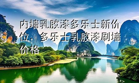 內墻乳膠漆多樂士新價位，多樂士乳膠漆刷墻價格