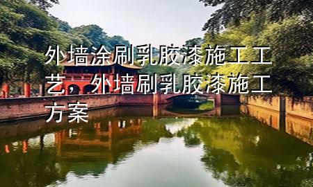 外墻涂刷乳膠漆施工工藝，外墻刷乳膠漆施工方案