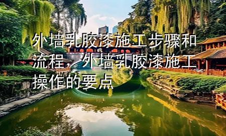 外墻乳膠漆施工步驟和流程，外墻乳膠漆施工操作的要點