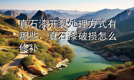 真石漆開裂處理方式有哪些，真石漆破損怎么修補