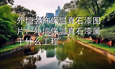 外墻裝飾保溫真石漆圖片，外墻保溫真石漆屬于什么工程