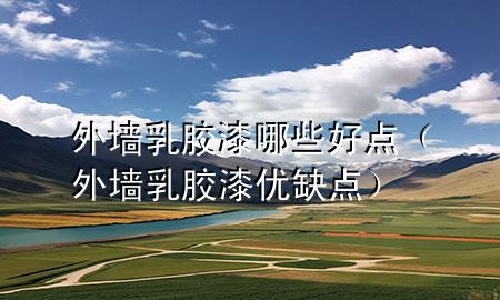 外墻乳膠漆哪些好點(diǎn)（外墻乳膠漆優(yōu)缺點(diǎn)）