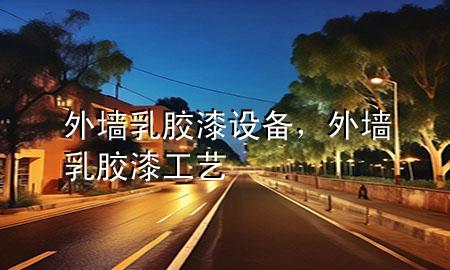外墻乳膠漆設(shè)備，外墻乳膠漆工藝