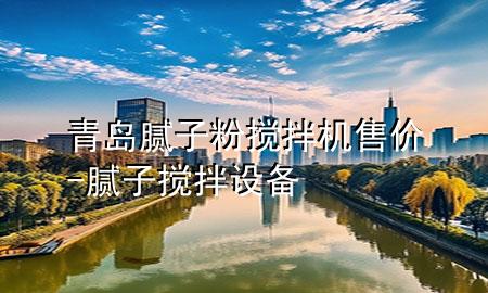 青島膩子粉攪拌機售價-膩子攪拌設備