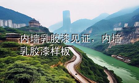 內墻乳膠漆見證，內墻乳膠漆樣板