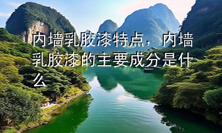 內(nèi)墻乳膠漆特點(diǎn)，內(nèi)墻乳膠漆的主要成分是什么