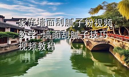 家庭墻面刮膩?zhàn)臃垡曨l教學(xué)-墻面刮膩?zhàn)蛹记梢曨l教程