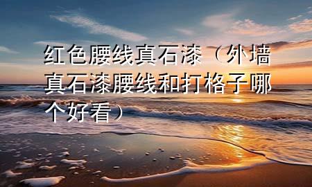 紅色腰線真石漆（外墻真石漆腰線和打格子哪個好看）