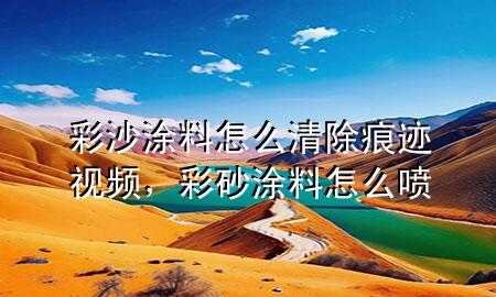 彩沙涂料怎么清除痕跡視頻，彩砂涂料怎么噴