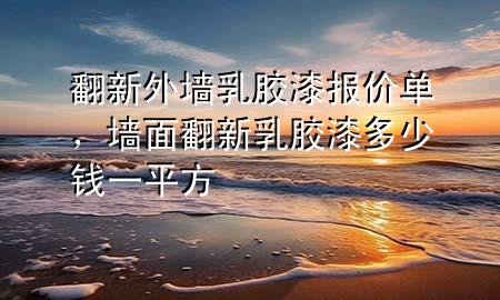 翻新外墻乳膠漆報價單，墻面翻新乳膠漆多少錢一平方
