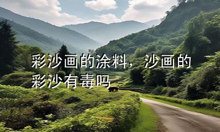 彩沙畫的涂料，沙畫的彩沙有毒嗎