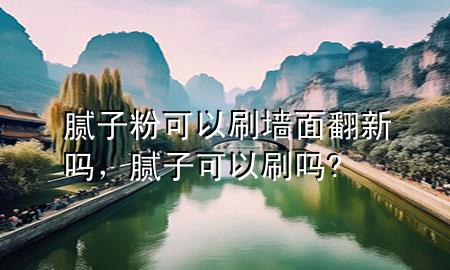 膩子粉可以刷墻面翻新嗎，膩子可以刷嗎?