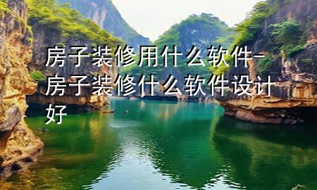房子裝修用什么軟件-房子裝修什么軟件設(shè)計(jì)好